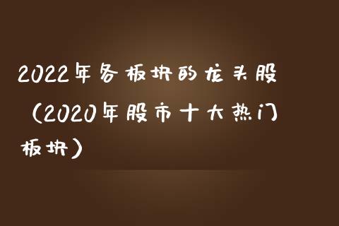 2022年各板块的龙头股（2020年股市十大热门板块）_https://www.londai.com_股票投资_第1张