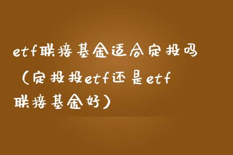 etf联接基金适合定投吗（定投投etf还是etf联接基金好）_https://www.londai.com_基金理财_第1张