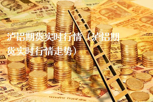 泸铝期货实时行情（泸铝期货实时行情走势）_https://www.londai.com_期货投资_第1张