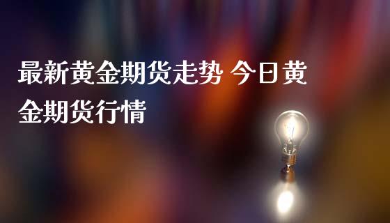 最新黄金期货走势 今日黄金期货行情_https://www.londai.com_期货投资_第1张