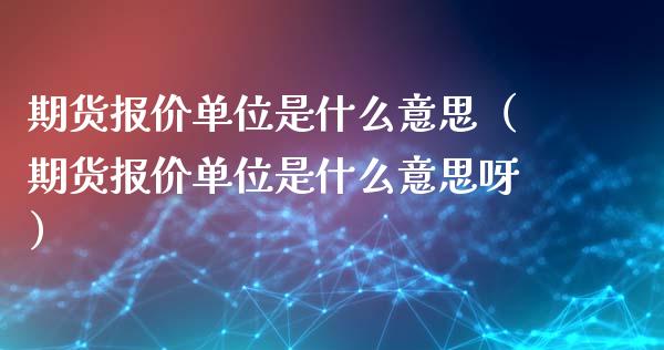 期货报价单位是什么意思（期货报价单位是什么意思呀）_https://www.londai.com_期货投资_第1张