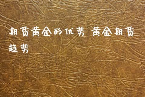 期货黄金的优势 黄金期货趋势_https://www.londai.com_期货投资_第1张