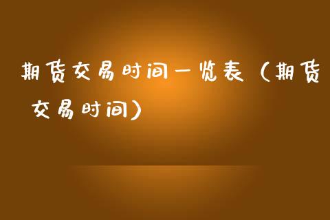 期货交易时间一览表（期货 交易时间）_https://www.londai.com_期货投资_第1张