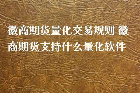 徽商期货量化交易规则 徽商期货支持什么量化软件_https://www.londai.com_期货投资_第1张