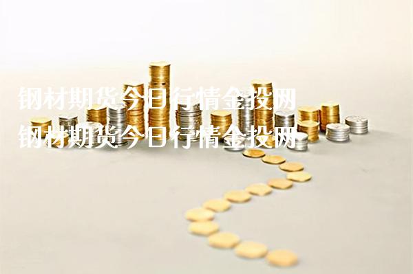 钢材期货今日行情金投网 钢材期货今日行情金投网_https://www.londai.com_期货投资_第1张