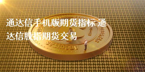 通达信手机版期货指标 通达信股指期货交易_https://www.londai.com_期货投资_第1张