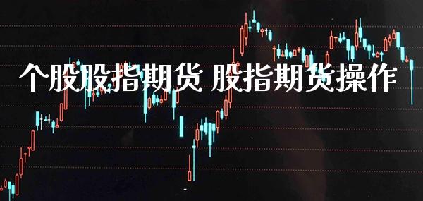 个股股指期货 股指期货操作_https://www.londai.com_期货投资_第1张