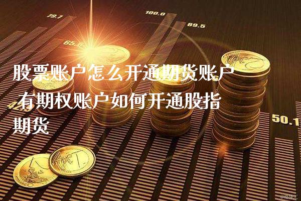 股票账户怎么开通期货账户 有期权账户如何开通股指期货_https://www.londai.com_期货投资_第1张