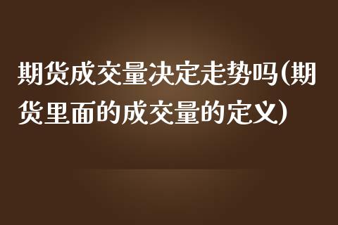 期货成交量决定走势吗(期货里面的成交量的定义)_https://www.londai.com_期货投资_第1张