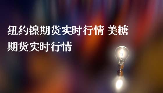 纽约镍期货实时行情 美糖期货实时行情_https://www.londai.com_期货投资_第1张