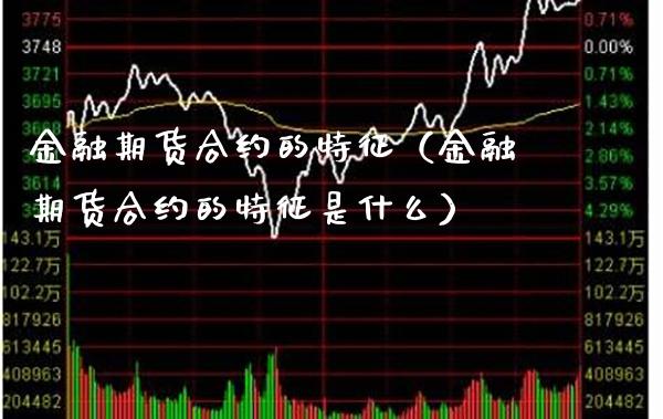 金融期货合约的特征（金融期货合约的特征是什么）_https://www.londai.com_期货投资_第1张