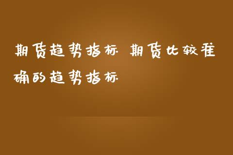 期货趋势指标 期货比较准确的趋势指标_https://www.londai.com_期货投资_第1张