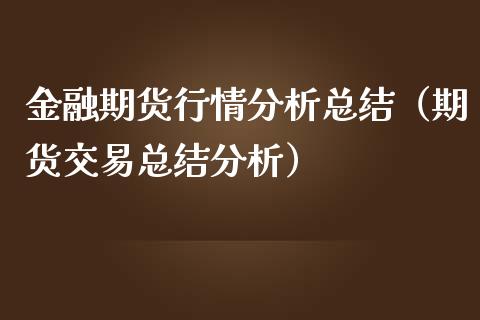 金融期货行情分析总结（期货交易总结分析）_https://www.londai.com_期货投资_第1张