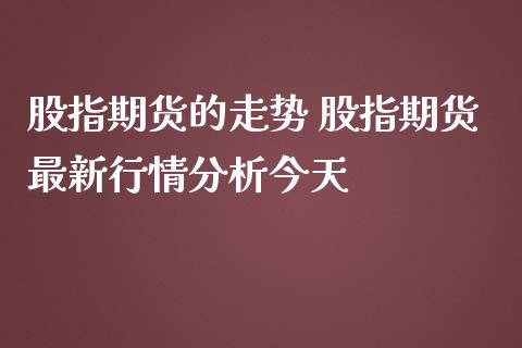 股指期货的走势 股指期货最新行情分析今天_https://www.londai.com_期货投资_第1张