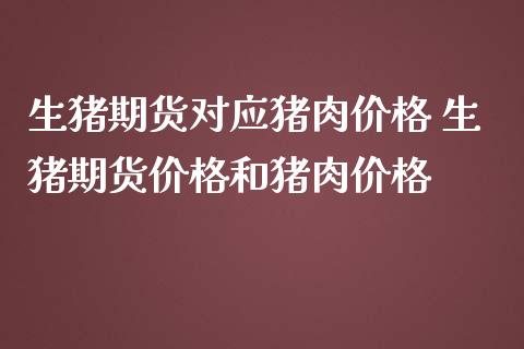 生猪期货对应猪肉价格 生猪期货价格和猪肉价格_https://www.londai.com_期货投资_第1张