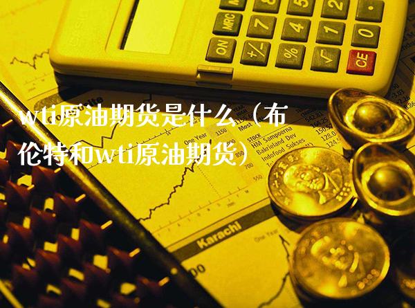 wti原油期货是什么（布伦特和wti原油期货）_https://www.londai.com_期货投资_第1张