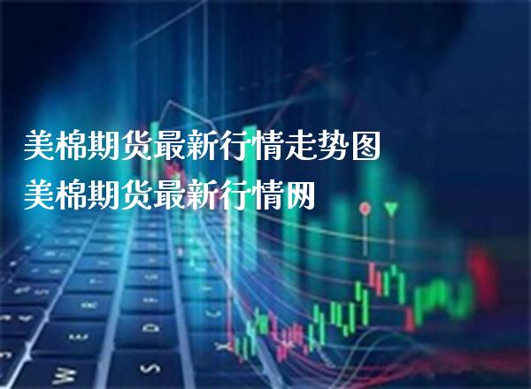 美棉期货最新行情走势图 美棉期货最新行情网_https://www.londai.com_期货投资_第1张