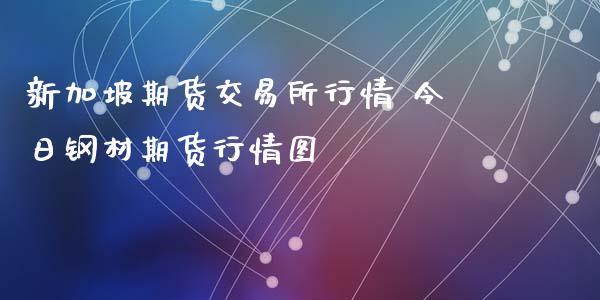 新加坡期货交易所行情 今日钢材期货行情图_https://www.londai.com_期货投资_第1张