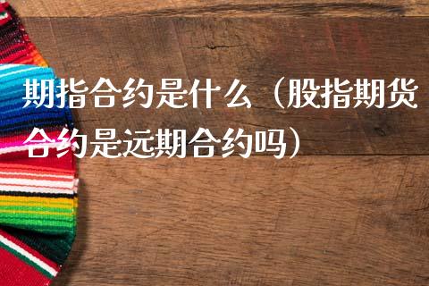 期指合约是什么（股指期货合约是远期合约吗）_https://www.londai.com_期货投资_第1张