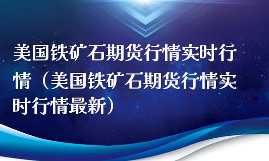 美国铁矿石期货行情实时行情（美国铁矿石期货行情实时行情最新）_https://www.londai.com_期货投资_第1张