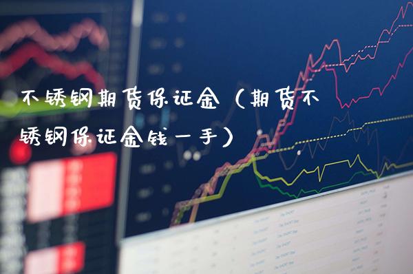 不锈钢期货保证金（期货不锈钢保证金钱一手）_https://www.londai.com_期货投资_第1张