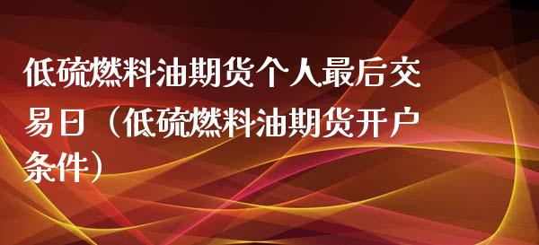 低硫燃料油期货个人最后交易日（低硫燃料油期货开户条件）_https://www.londai.com_期货投资_第1张