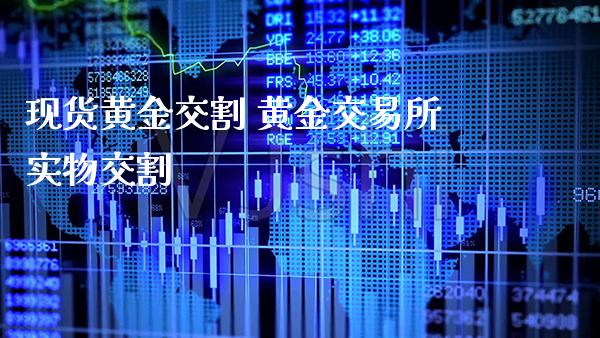 现货黄金交割 黄金交易所实物交割_https://www.londai.com_期货投资_第1张