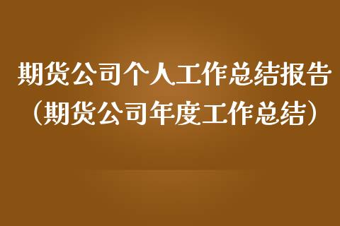 期货公司个人工作总结报告（期货公司年度工作总结）_https://www.londai.com_期货投资_第1张