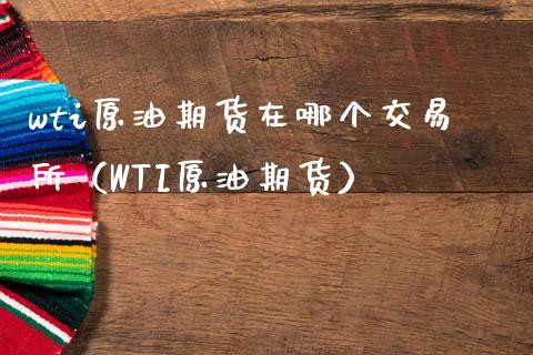 wti原油期货在哪个交易所（WTI原油期货）_https://www.londai.com_期货投资_第1张