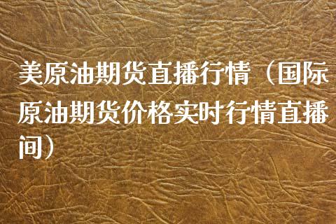 美原油期货直播行情（国际原油期货价格实时行情直播间）_https://www.londai.com_期货投资_第1张