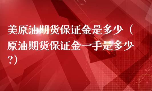 美原油期货保证金是多少（原油期货保证金一手是多少?）_https://www.londai.com_期货投资_第1张