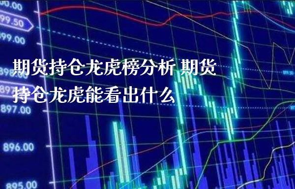 期货持仓龙虎榜分析 期货持仓龙虎能看出什么_https://www.londai.com_期货投资_第1张