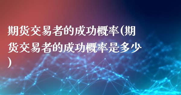 期货交易者的成功概率(期货交易者的成功概率是多少)_https://www.londai.com_期货投资_第1张