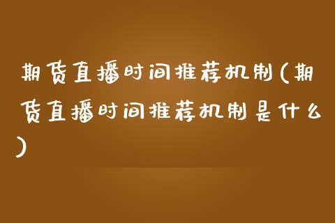 期货直播时间推荐机制(期货直播时间推荐机制是什么)_https://www.londai.com_期货投资_第1张