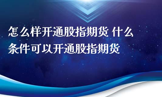 怎么样开通股指期货 什么条件可以开通股指期货_https://www.londai.com_期货投资_第1张