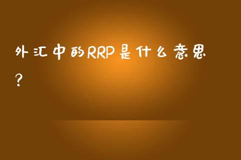 外汇中的RRP是什么意思？_https://www.londai.com_其他投资_第1张