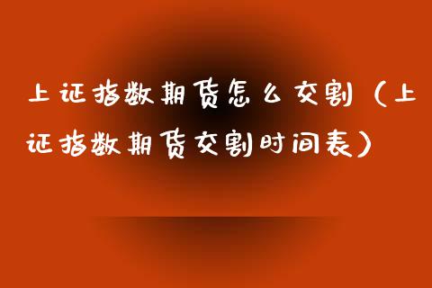 上证指数期货怎么交割（上证指数期货交割时间表）_https://www.londai.com_期货投资_第1张