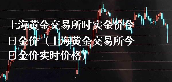 上海黄金交易所时实金价今日金价（上海黄金交易所今日金价实时价格）_https://www.londai.com_期货投资_第1张