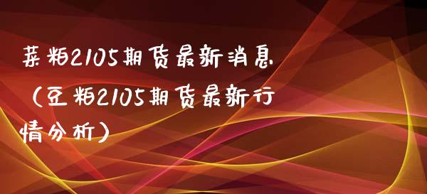 菜粕2105期货最新消息（豆粕2105期货最新行情分析）_https://www.londai.com_期货投资_第1张