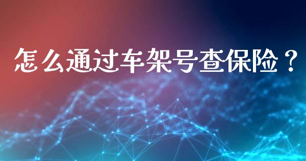 怎么通过车架号查保险？_https://www.londai.com_保险理财_第1张