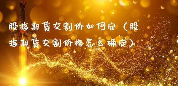 股指期货交割价如何定（股指期货交割价格怎么确定）_https://www.londai.com_期货投资_第1张