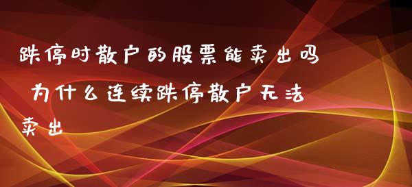 跌停时散户的股票能卖出吗 为什么连续跌停散户无法卖出_https://www.londai.com_股票投资_第1张