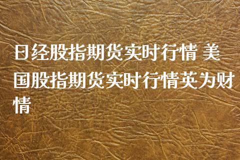 日经股指期货实时行情 美国股指期货实时行情英为财情_https://www.londai.com_期货投资_第1张