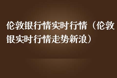 伦敦银行情实时行情（伦敦银实时行情走势新浪）_https://www.londai.com_期货投资_第1张