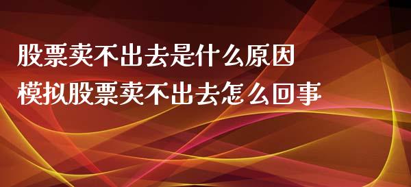 股票卖不出去是什么原因 模拟股票卖不出去怎么回事_https://www.londai.com_股票投资_第1张