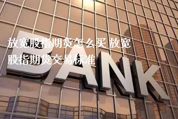 放宽股指期货怎么买 放宽股指期货交易标准_https://www.londai.com_期货投资_第1张