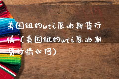 美国纽约wti原油期货行情（美国纽约wti原油期货行情如何）_https://www.londai.com_期货投资_第1张