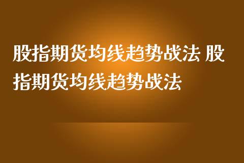 股指期货均线趋势战法 股指期货均线趋势战法_https://www.londai.com_期货投资_第1张