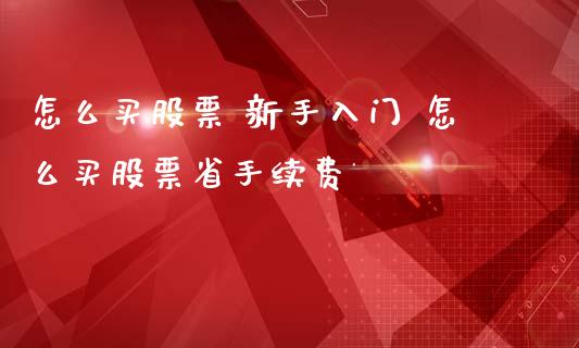 怎么买股票 新手入门 怎么买股票省手续费_https://www.londai.com_股票投资_第1张