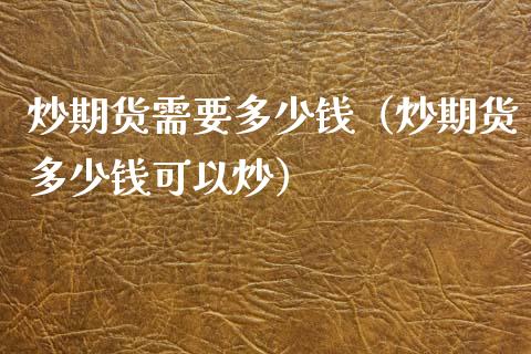 炒期货需要多少钱（炒期货多少钱可以炒）_https://www.londai.com_期货投资_第1张